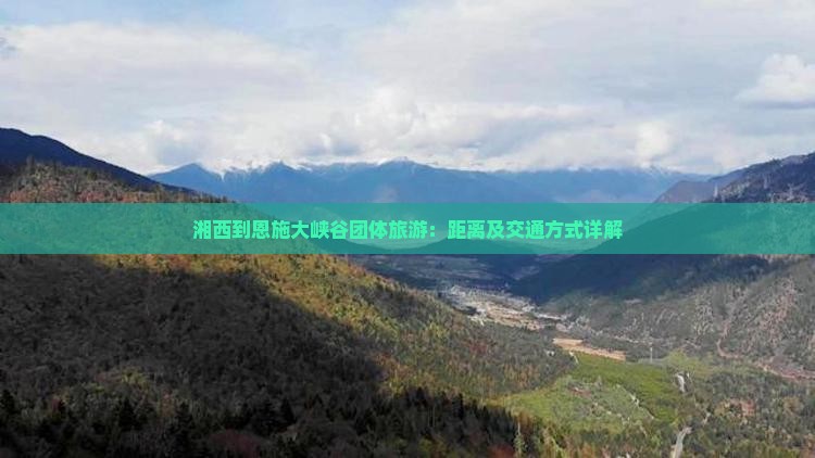 湘西到恩施大峡谷团体旅游：距离及交通方式详解