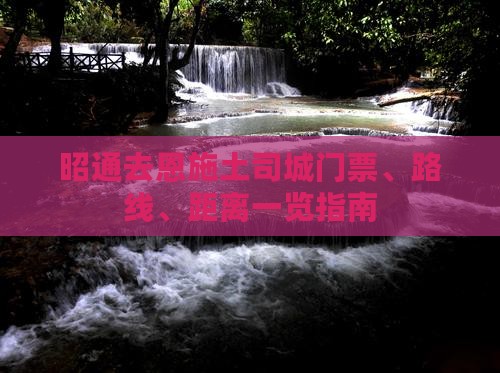 昭通去恩施土司城门票、路线、距离一览指南