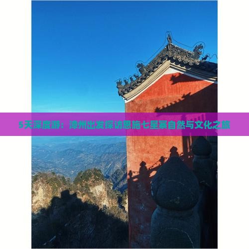 5天深度游：漳州出发探访恩施七星寨自然与文化之旅