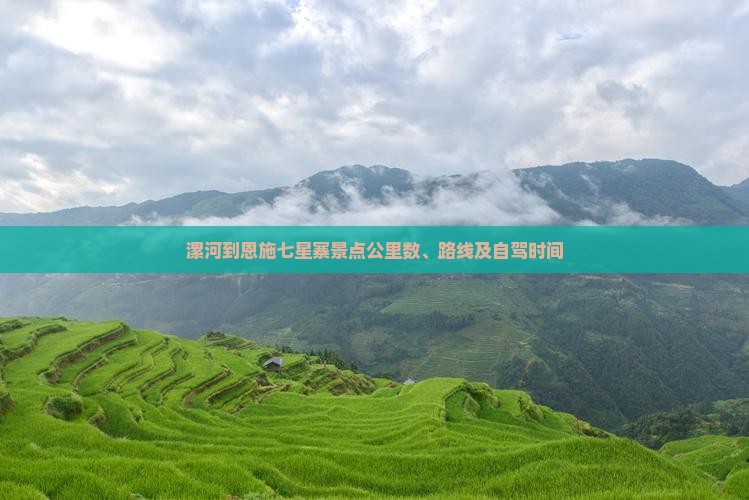 漯河到恩施七星寨景点公里数、路线及自驾时间