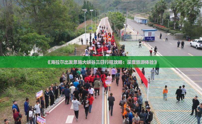 《海拉尔出发恩施大峡谷三日行程攻略：深度旅游体验》