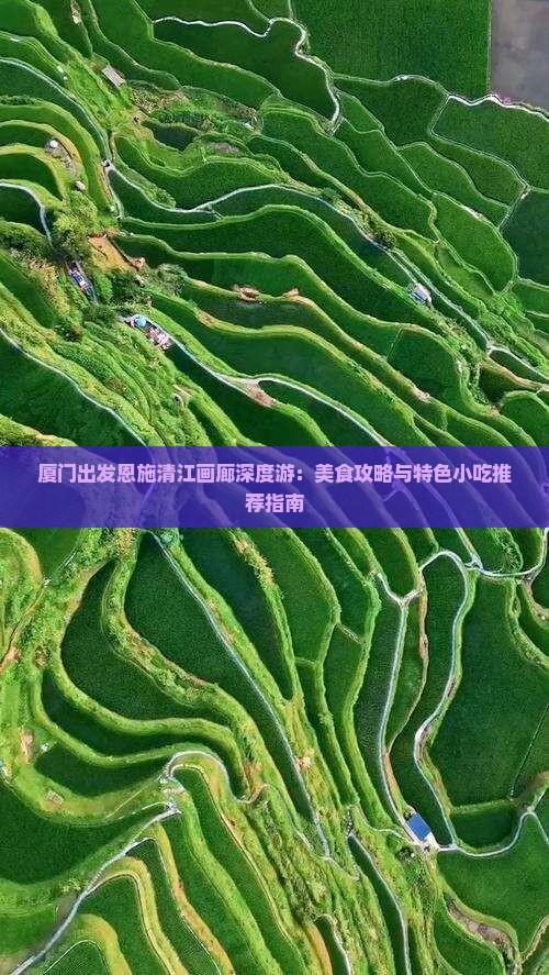 厦门出发恩施清江画廊深度游:美食攻略与特色小吃推荐指南 厦门出发恩施清江画廊深度游:美食攻略与特色小吃推荐指南