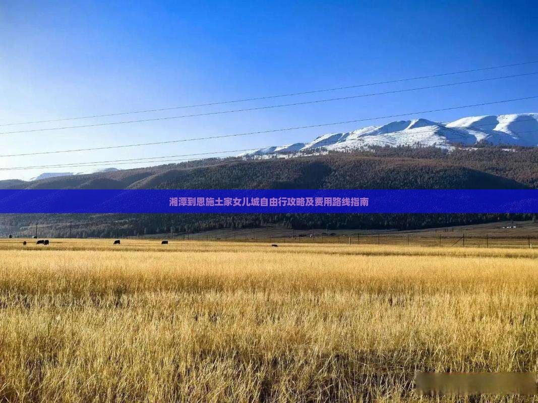 湘潭到恩施土家女儿城自由行攻略及费用路线指南