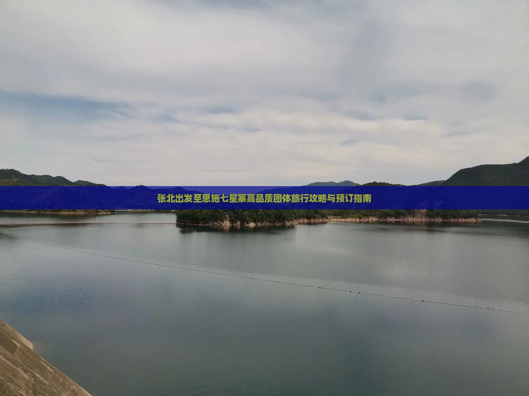 张北出发至恩施七星寨高品质团体旅行攻略与预订指南