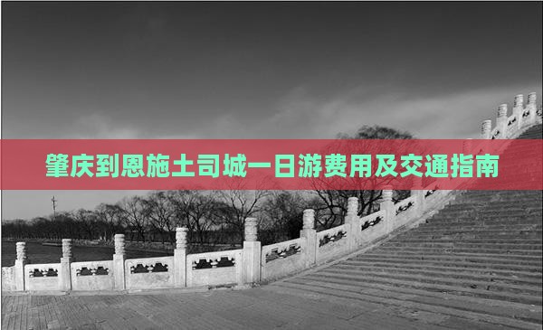 肇庆到恩施土司城一日游费用及交通指南