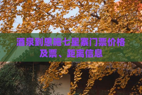 酒泉到恩施七星寨门票价格及票、距离信息