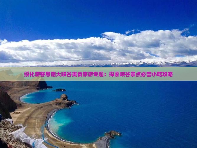 绥化游客恩施大峡谷美食旅游专题：探索峡谷景点必尝小吃攻略