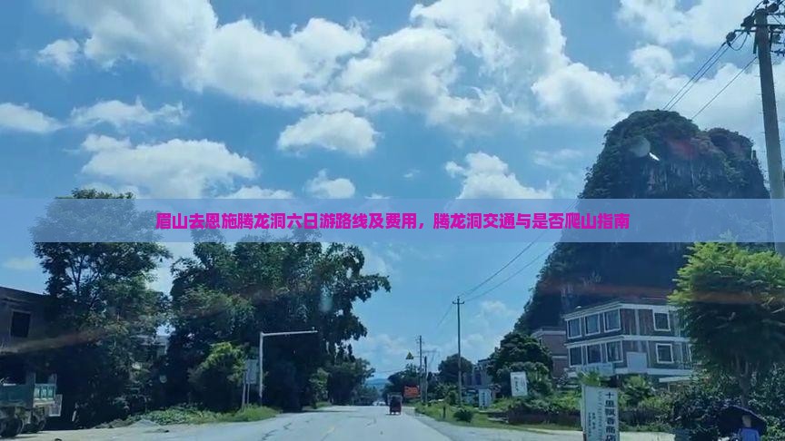 眉山去恩施腾龙洞六日游路线及费用，腾龙洞交通与是否爬山指南