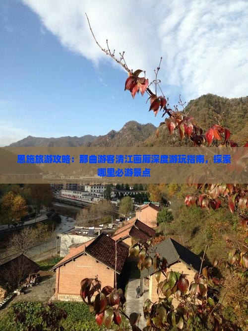 恩施旅游攻略：那曲游客清江画廊深度游玩指南，探索哪里必游景点