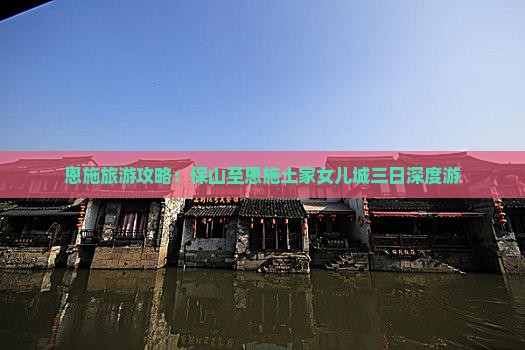 恩施旅游攻略：保山至恩施土家女儿城三日深度游