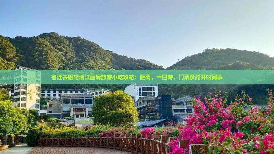 宿迁去恩施清江画廊旅游小吃攻略：距离、一日游、门票及船开时间表