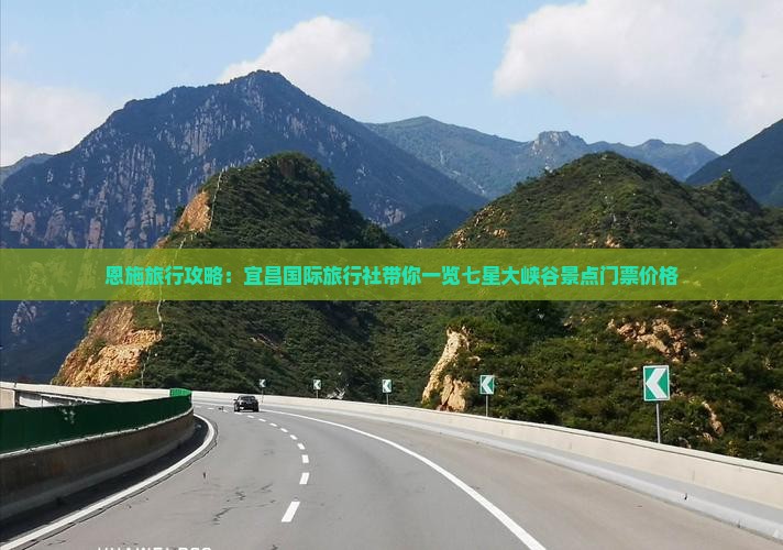 恩施旅行攻略：宜昌国际旅行社带你一览七星大峡谷景点门票价格