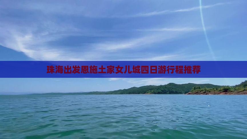 珠海出发恩施土家女儿城四日游行程推荐