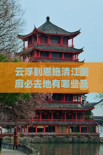 云浮到恩施清江画廊必去地有哪些及两地距离