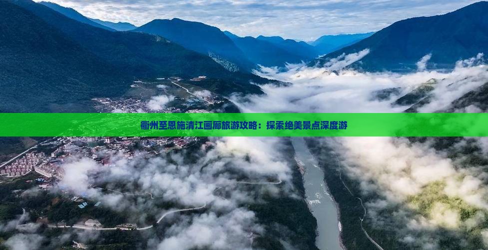 衢州至恩施清江画廊旅游攻略：探索绝美景点深度游