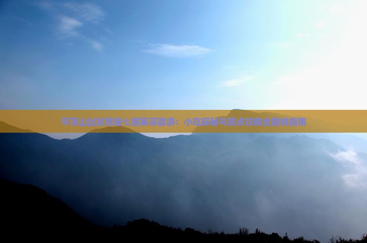 平顶山出发恩施七星寨深度游：小吃探秘与景点攻略全路线指南