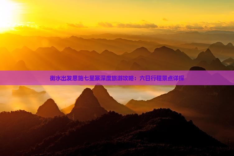 衡水出发恩施七星寨深度旅游攻略：六日行程景点详探