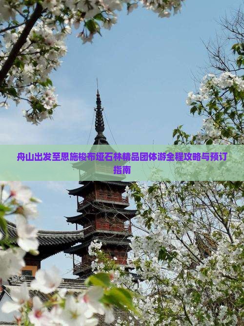 舟山出发至恩施梭布垭石林精品团体游全程攻略与预订指南