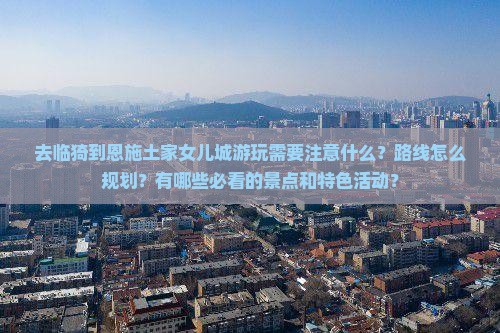 临猗去恩施土家女儿城攻略 临猗去恩施土家女儿城攻略