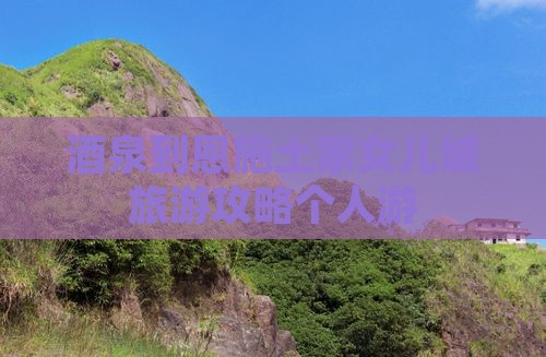 酒泉去恩施土家女儿城个人游