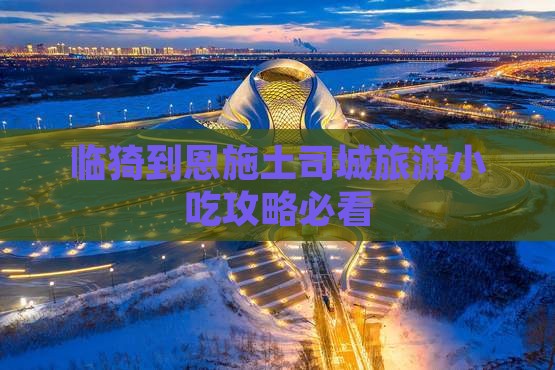 临猗到恩施土司城旅游小吃