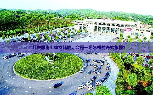 二月到恩施土家女儿城三日游
