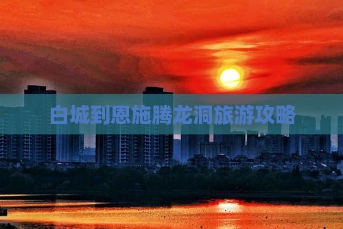 白城去恩施腾龙洞大型旅游团