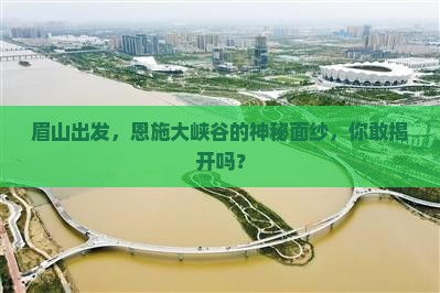 眉山去恩施大峡谷景点