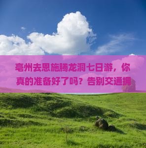 亳州去恩施腾龙洞七日游 亳州去恩施腾龙洞七日游