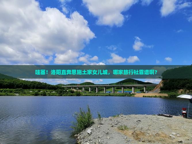洛阳到恩施土家女儿城旅行社