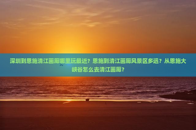 深圳到恩施清江画廊哪里玩