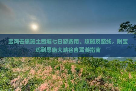 宝鸡去恩施土司城七日游