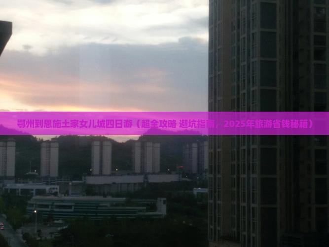 鄂州到恩施土家女儿城四日游