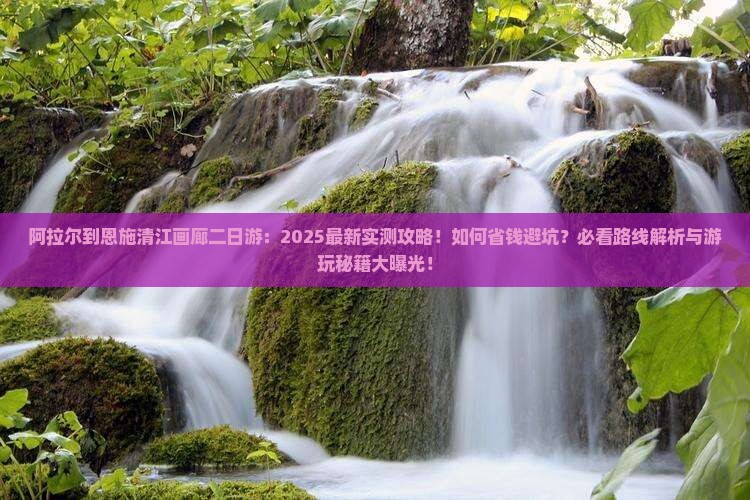 阿拉尔到恩施清江画廊二日游