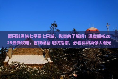 莆田到恩施七星寨七日游 莆田到恩施七星寨七日游