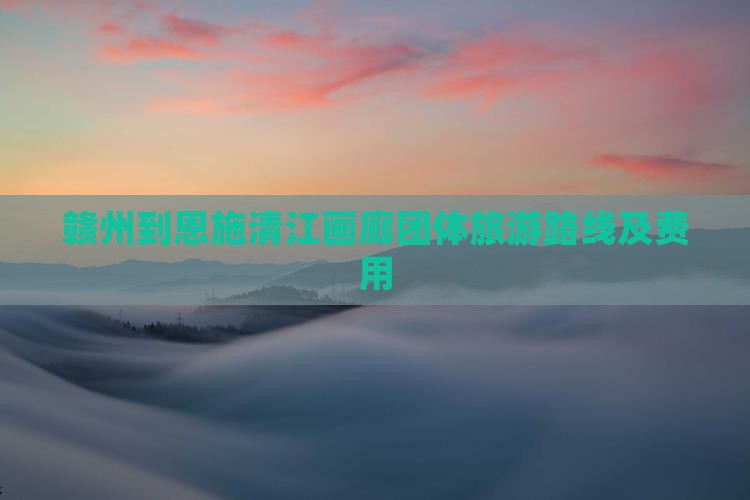 赣州到恩施清江画廊团体旅游