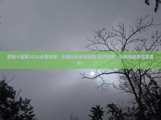 无锡去恩施七星寨哪里玩