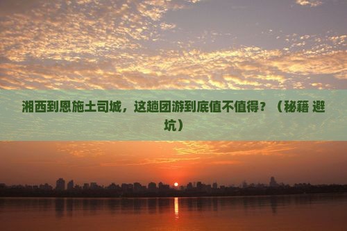 湘西到恩施土司城团体旅游