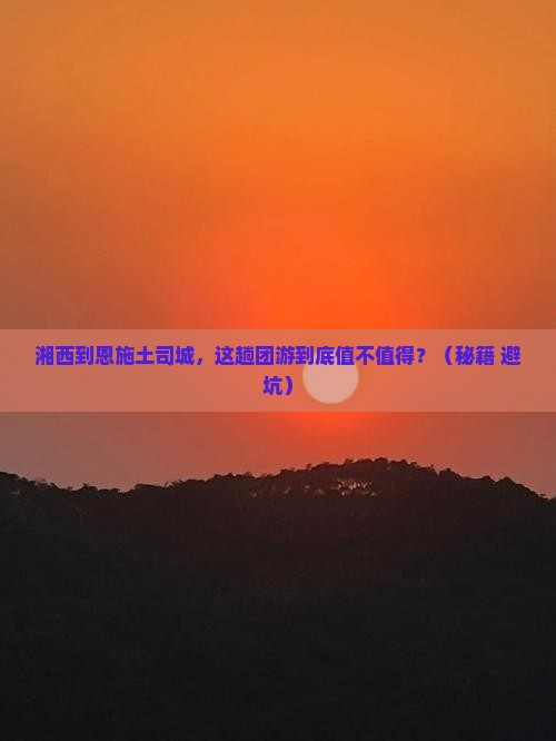 湘西到恩施土司城团体旅游