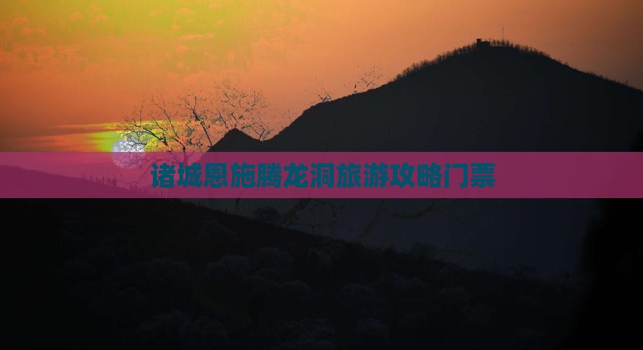 诸城去恩施腾龙洞门票