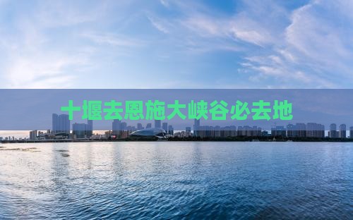 十堰去恩施大峡谷必去地