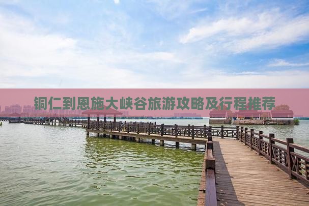铜仁到恩施大峡谷旅游