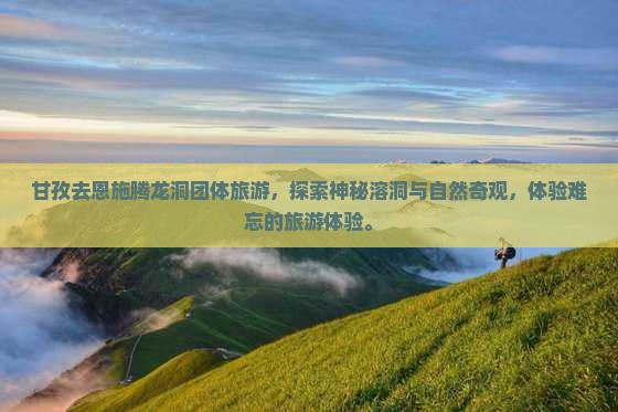 甘孜去恩施腾龙洞团体旅游