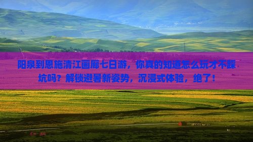 阳泉到恩施清江画廊七日游