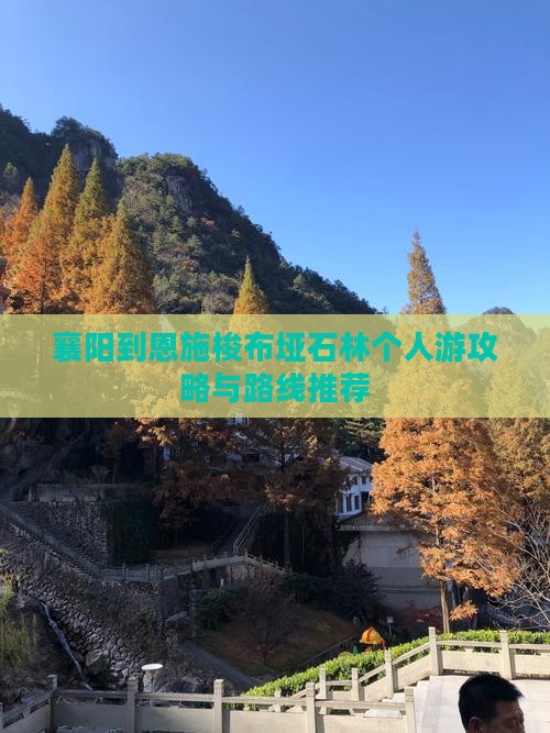 襄阳到恩施梭布垭石林个人游攻略与路线推荐