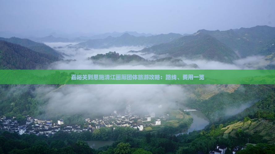 嘉峪关到恩施清江画廊团体旅游攻略：路线、费用一览