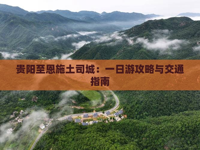 贵阳至恩施土司城：一日游攻略与交通指南