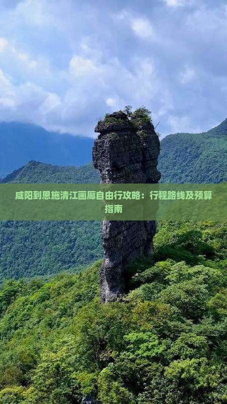 咸阳到恩施清江画廊自由行攻略：行程路线及预算指南