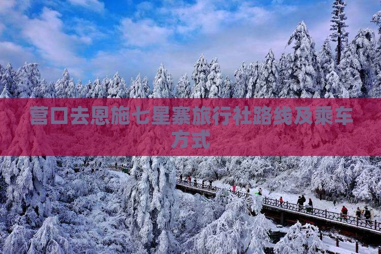 营口去恩施七星寨旅行社路线及乘车方式