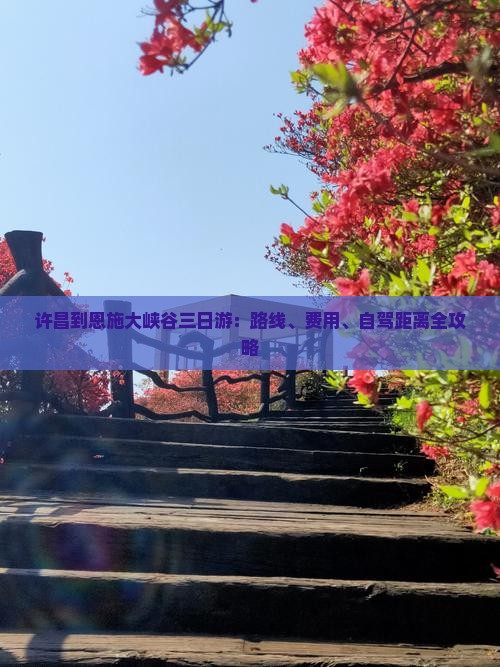 许昌到恩施大峡谷三日游：路线、费用、自驾距离全攻略